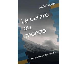 Le centre du monde: Les chroniques du « rêveur »