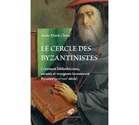 Le Cercle Des Byzantinistes - Comment Bibliothécaires, Savants Et Voyageurs Inventèrent Byzance (Xvie-Xixe Siècle)
