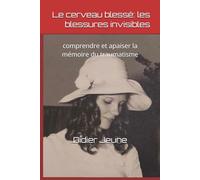 Le cerveau blessé: les blessures invisibles: comprendre et apaiser la mémoire du traumatisme