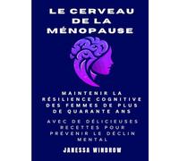 Le cerveau de la ménopause : Maintenir la Résilience Cognitive des Femmes de Plus de Quarante Ans: Avec de Délicieuses Recettes pour Prévenir le Déclin Mental