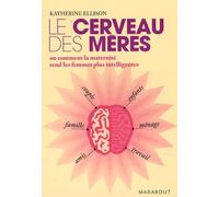 Le cerveau des mères: Ou comment la maternité rend les femmes plus intelligentes