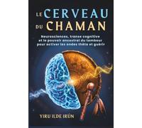 LE CERVEAU DU CHAMAN: Neurosciences, transe cognitive et le pouvoir ancestral du tambour pour activer les ondes thêta et guérir