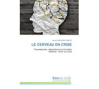 LE CERVEAU EN CRISE: Traumatismes, dépendances et troubles mentaux : sortir du cycle