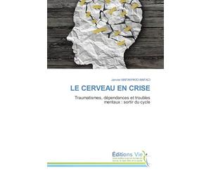 LE CERVEAU EN CRISE: Traumatismes, dépendances et troubles mentaux : sortir du cycle
