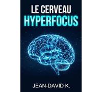 Le Cerveau Hyperfocus: Comment dompter l'addiction aux écrans, pirater votre attention et doubler votre productivité