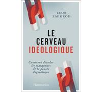 Le cerveau idéologique Comment décoder les marqueurs de la pensée dogmatique - Leor Zmigrod - Flammarion - broché - Essai