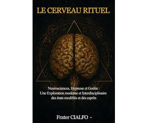 LE CERVEAU RITUEL: Neurosciences, Hypnose et Goétie : une exploration moderne des états modifiés, de l’imaginal et des esprits