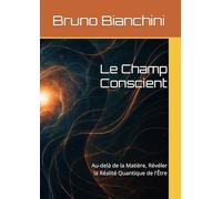 Le Champ Conscient: Au-delà de la Matière, Révéler la Réalité Quantique de l'Être