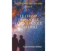 Le Champ du modèle cosmologique universel Les Versets des savants - Tome II - Flavien Phanzu Mwaka - Librinova - broché - Essai