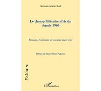 Le champ littéraire africain depuis 1960 Romans, écrivains et sociétés ivoiriens - Germain-Arsène Kadi - L'harmattan - broché - Essai
