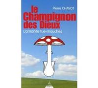 Le Champignon des dieux - L'amanite tue-mouches Pierre Chavot (Auteur)
