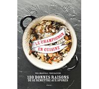 Le champignon en cuisine: 130 bonnes raisons de se remettre aux spores