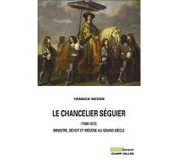 Le chancelier Séguier (1588-1672): Ministre, dévot et mécène au Grand Siècle