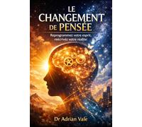 LE CHANGEMENT DE PENSÉE: Reprogrammez votre esprit, réécrivez votre réalité