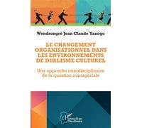 Le changement organisationnel dans les environnements de dualisme culturel Une approche interdisciplinaire de la question managériale - Jean Claude Yanogo Wendsongré - L'harmattan - broché - Etude