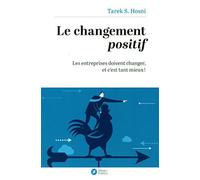 Le changement positif Les entreprises doivent changer, et c'est tant mieux ! - Tarek S. Hosni - Debats Publics Editions - broché - Essai