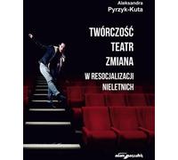 Le changement théâtral créatif dans la resocialisation des mineurs - Aleksandra Pyrzyk-Kuta (Literatur, Kultur auf Polnisch)