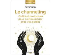 Le channeling Outils et protocoles pour communiquer avec vos guides - Karine Troncy - Leduc S. - broché - Guide