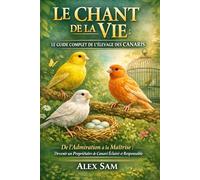 LE CHANT DE LA VIE : LE GUIDE COMPLET DE L'ÉLEVAGE DES CANARIS: De l'Admiration à la Maîtrise : Devenir un Propriétaire de Canari Éclairé et Responsable