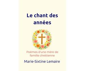 Le chant des années: Poèmes d'une mère de famille chrétienne
