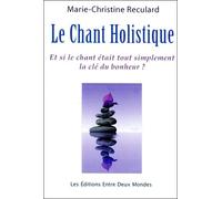 Le Chant Holistique - Et Si Le Chant Était Tout Simplement La Clé Du Bonheur ?