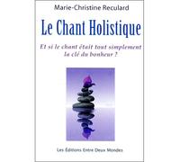 Le Chant Holistique - Et si le chant était tout simplement la clé du bonheur ? - Marie-Christine Reculard - Entre Deux Mondes - broché - Guide