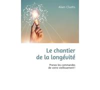 Le chantier de la longévité Et si vous étiez l'architecte de vos 30 prochaines années ? - Alain Cludts - Librinova - broché - Guide