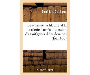 Le chanvre, la filature et la corderie Dans la discussion du tarif général des douanes à la Chambre des Députés - Dominique Delahaye - Hachette Bnf - broché - Livre