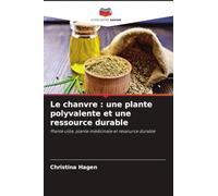 Le chanvre : une plante polyvalente et une ressource durable: Plante utile, plante médicinale et ressource durable