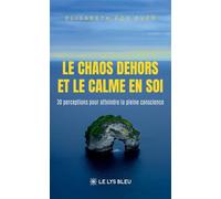 Le chaos dehors et le calme en soi 30 perceptions pour atteindre la pleine conscience - Elisabeth For Ever - Le Lys Bleu - broché - Guide