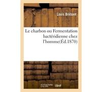 Le charbon ou Fermentation bactéridienne chez l'homme Physiologie pathologique et thérapeutique rationnelle - Brebant-L - Hachette Bnf - broché - Livre