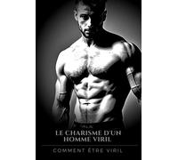 Le charisme de l'homme viril: Comment obtenir le charisme d'un homme viril