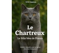 LE CHARTREUX Le félin bleu de France: Histoire, Caractère, soin et secret d'un chat d'exception