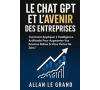 LE CHAT GPT ET L'AVENIR DES ENTREPRISES: Comment appliquer l'intelligence artificielle pour augmenter vos revenus même si vous partez de zéro !