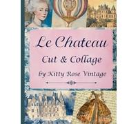 Le Chateau Cut & Collage: 18th Century Style French Image Collection For Junk Journals, Decoupage, Scrapbooking And Paper Craft