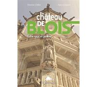 Le château de Blois et ses jardins : Résidence royale et terre d'exil, de la forteresse au musée