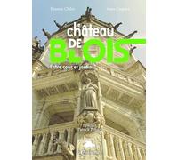 Le château de Blois et ses jardins : Résidence royale et terre d'exil, de la forteresse au musée