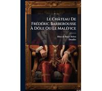 Le Château De Frédéric Barberousse À Dôle Ou Le Maléfice: Chronique Du Douzième Siècle Attribuée À Hües De Braye-selves, Gai Ménestrel...