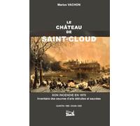 Le château de Saint-Cloud. Son incendie en 1871. Inventaire des oeuvres d'arts détruites et sauvées