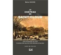 Le château de Saint-Cloud. Son incendie en 1871. Inventaire des oeuvres d'arts détruites et sauvées Marius VachonMarius Vachon (Auteur)