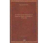Le Château de Versailles au temps de Marie-Antoinette : 1770-1789 / par Pierre de Nolhac,... [édition 1889]
