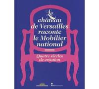 LE CHATEAU DE VERSAILLES RACONTE LE MOBILIER NATIONAL: QUATRE SIECLES DE CREATION