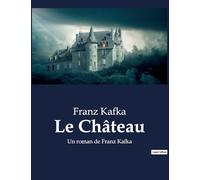 Le Château: Un roman de Franz Kafka