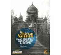 Le chateau vaissier,palais orientaliste d'un savonnier a roubaix 1892-1929 - Gilles Maury - Picard - broché - Beau livre