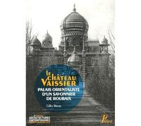 Gilles Maury – Le château Vaissier – Palais orientaliste d'un savonnier de Roubaix (1892-1929)