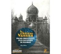 Le château Vaissier, Palais orientaliste d'un savonnier de Roubaix Gilles Maury (Auteur), Richard Klein (Collection dirigée par)