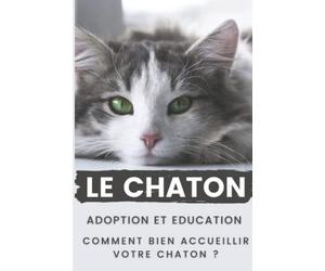 Le Chaton : Adoption et Education Comment Bien Accueillir votre Chaton: Ce guide sur le chaton vous donne des conseils sur l'arrivée de votre Chaton, le guide du chaton les différentes étapes