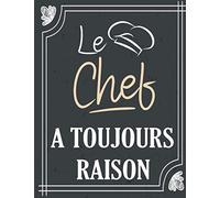 Le Chef a Toujours Raison: Carnet de Recettes à Compléter - Livre a Remplir pour la Cuisine ou la Pâtisserie - un Cadeau Idéal à Offrir aux ... Recettes - Section pour Coller des Photos.