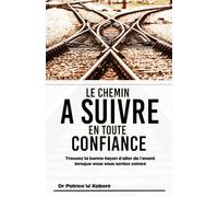 LE CHEMIN A SUIVRE EN TOUTE CONFIANCE: Trouvez la bonne façon d’aller de l’avant lorsque vous vous sentez coincé