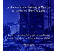 Le chemin de fer et tramway de Majorque: Ferrocarril et Tranvía de Sóller: Une documentation photographique en cabine de conduite sur la ligne de Palma de Majorque à Sóller